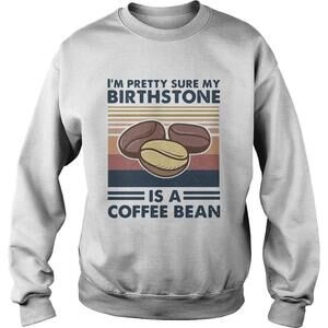 Im Pretty Sure My Birthstone Is A Coffee Bean  Shirt